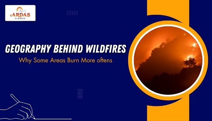 Geography Behind Wildfires: Why Certain Areas Burn More Often